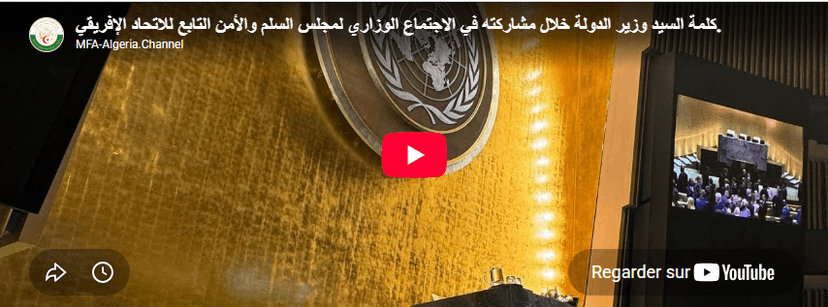 كلمة وزير الدولة، وزير الشؤون الخارجية والجالية الوطنية بالخارج والشؤون الإفريقية، السيد أحمد عطاف، خلال مشاركته في أشغال الاجتماع الوزاري لمجلس السلم والأمن التابع للاتحاد الإفريقي